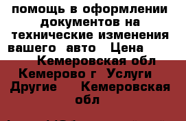 помощь в оформлении документов на технические изменения вашего  авто › Цена ­ 15 000 - Кемеровская обл., Кемерово г. Услуги » Другие   . Кемеровская обл.